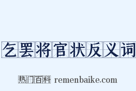 乞罢将官状反义词是什么意思的图片